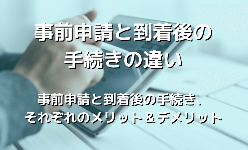 事前申請と到着後の手続きの違い